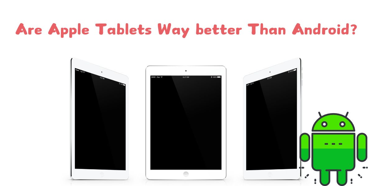 Are Apple Tablets Way better Than Android?